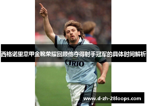 西格诺里意甲金靴荣耀回顾他夺得射手冠军的具体时间解析 西格诺里意甲金靴荣耀回顾他夺得射手冠军的具体时间解析