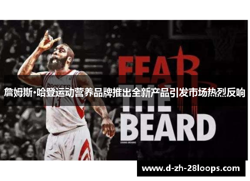 詹姆斯·哈登运动营养品牌推出全新产品引发市场热烈反响 詹姆斯·哈登运动营养品牌推出全新产品引发市场热烈反响
