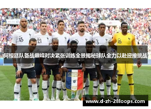 阿根廷队备战巅峰对决紧张训练全景揭秘球队全力以赴迎接挑战 阿根廷队备战巅峰对决紧张训练全景揭秘球队全力以赴迎接挑战