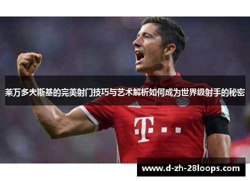 莱万多夫斯基的完美射门技巧与艺术解析如何成为世界级射手的秘密