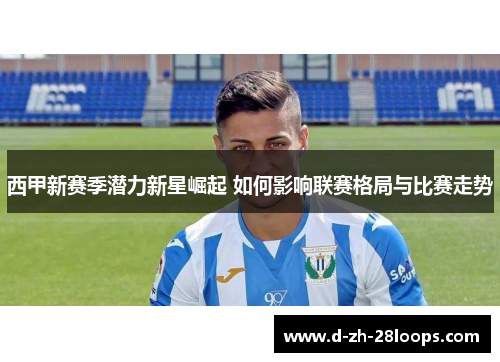 西甲新赛季潜力新星崛起 如何影响联赛格局与比赛走势