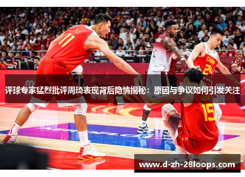 评球专家猛烈批评周琦表现背后隐情揭秘：原因与争议如何引发关注