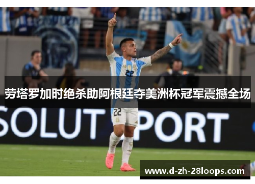 劳塔罗加时绝杀助阿根廷夺美洲杯冠军震撼全场