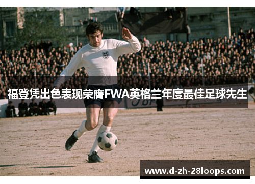 福登凭出色表现荣膺FWA英格兰年度最佳足球先生 福登凭出色表现荣膺FWA英格兰年度最佳足球先生