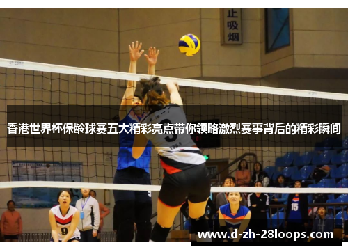 香港世界杯保龄球赛五大精彩亮点带你领略激烈赛事背后的精彩瞬间