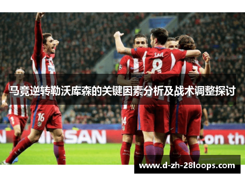 马竞逆转勒沃库森的关键因素分析及战术调整探讨