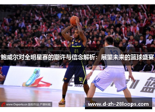 鲍威尔对全明星赛的期许与信念解析：展望未来的篮球盛宴