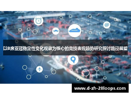 以B席亚冠稳定性变化观察为核心的竞技表现趋势研究探讨路径展望 以B席亚冠稳定性变化观察为核心的竞技表现趋势研究探讨路径展望