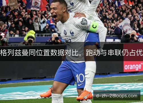 格列兹曼同位置数据对比，跑动与串联仍占优