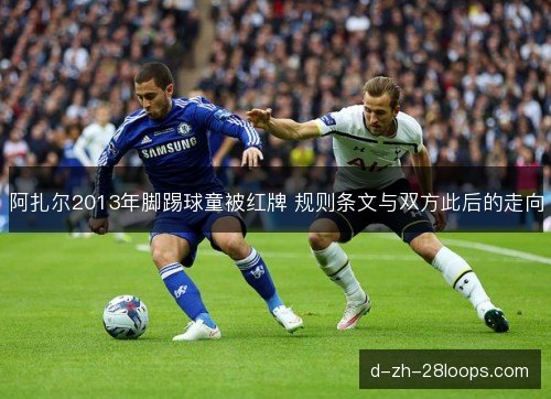 阿扎尔2013年脚踢球童被红牌 规则条文与双方此后的走向 阿扎尔2013年脚踢球童被红牌 规则条文与双方此后的走向
